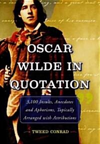 Oscar Wilde in Quotation: 3,100 Insults, Anecdotes and Aphorisms, Topically Arranged with Attributions                                                 (Paperback)