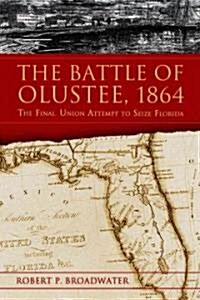 The Battle of Olustee, 1864: The Final Union Attempt to Seize Florida (Paperback)