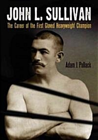 John L. Sullivan: The Career of the First Gloved Heavyweight Champion (Paperback)
