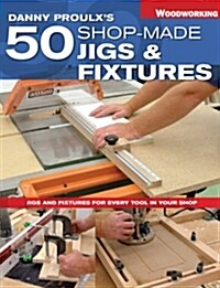 Danny Proulxs 50 Shop-Made Jigs & Fixtures (Paperback)