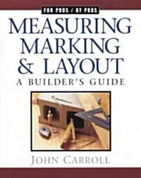 Measuring, Marking & Layout: A Builders Guide / For Pros by Pros (Paperback)