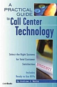 A Practical Guide to Call Center Technology : Select the Right Systems for Total Customer Satisfaction (Paperback)