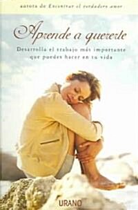 Aprende a Quererte: Desarrolla El Trabajo Mas Importante Que Puedes Hacer En Tu Vida (Paperback)