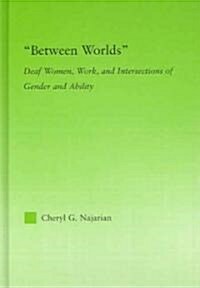 Between Worlds : Deaf Women, Work and Intersections of Gender and Ability (Hardcover)