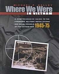 Where We Were in Vietnam: A Comprehensive Guide to the Firebases, Military Installations and Naval Vessels of the Vietnam War (Paperback)