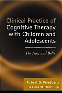 Clinical Practice of Cognitive Therapy with Children and Adolescents: The Nuts and Bolts (Hardcover)
