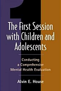 The First Session with Children and Adolescents: Conducting a Comprehensive Mental Health Evaluation (Hardcover)