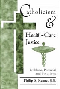 Catholicism and Health-Care Justice: Problems, Potential and Solutions (Hardcover)