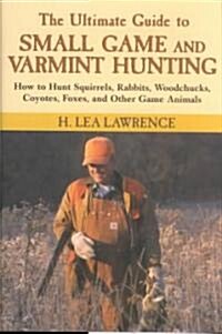 The Ultimate Guide to Small Game and Varmint Hunting (Hardcover)