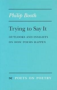 Trying to Say It: Outlooks and Insights on How Poems Happen (Paperback)