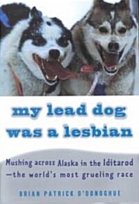 My Lead Dog Was a Lesbian: Mushing Across Alaska in the Iditarod--The Worlds Most Grueling Race (Paperback)