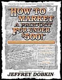 How to Market a Product for Under $500: Learn 1000s of Successful Low Cost Marketing Methods (Paperback)