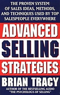 Advanced Selling Strategies : The Proven System of Sales Ideas, Methods and Techniques Used by Top Salespeople Everywhere (Paperback)
