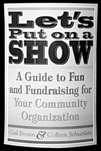 Lets Put on a Show: A Guide to Fun and Fundraising for Your Community Organization (Paperback)