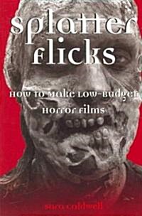 Splatter Flicks: How to Make Low-Budget Horror Films (Paperback)
