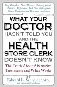 What Your Doctor Hasnt Told You and the Health Store Clerk Doesnt Know: The Truth about Alternative Treatments and What Works (Paperback)