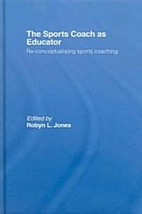 The Sports Coach as Educator : Re-conceptualising Sports Coaching (Hardcover)