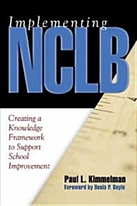 Implementing NCLB: Creating a Knowledge Framework to Support School Improvement (Paperback)