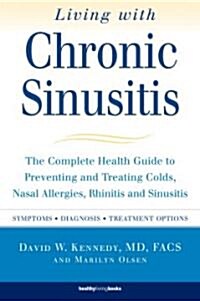 Living with Chronic Sinusitis: The Complete Health Guide to Preventing and Treating Colds, Nasal Allergies, Rhinitis and Sinusitis (Paperback)