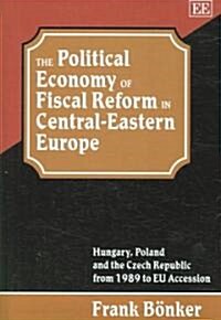 The Political Economy of Fiscal Reform in Central-Eastern Europe : Hungary, Poland and the Czech Republic from 1989 to EU Accession (Hardcover)