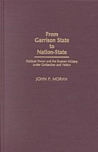 From Garrison State to Nation-State: Political Power and the Russian Military Under Gorbachev and Yeltsin (Hardcover)