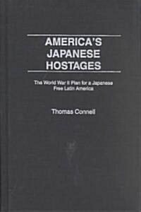 Americas Japanese Hostages: The World War II Plan for a Japanese Free Latin America (Hardcover)