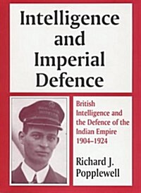 Intelligence and Imperial Defence : British Intelligence and the Defence of the Indian Empire 1904-1924 (Paperback)