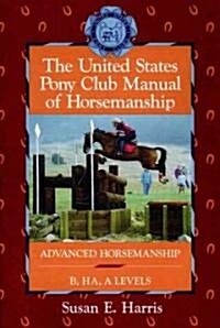 The United States Pony Club Manual of Horsemanship: Advanced Horsemanship B/Ha/A Levels (Paperback)
