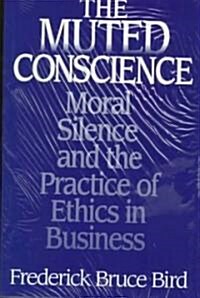 The Muted Conscience: Moral Silence and the Practice of Ethics in Business (Hardcover)