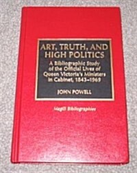 Art, Truth, and High Politics: A Bibliographic Study of the Official Lives of Queen Victorias Ministers in Cabinet, 1843-1969 (Hardcover)