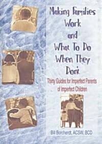 Making Families Work and What to Do When They Dont: Thirty Guides for Imperfect Parents of Imperfect Children (Hardcover)