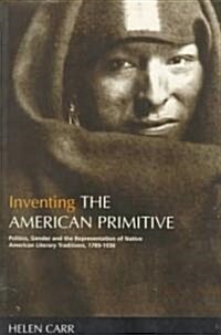 Inventing the American Primitive: Politics, Gender and the Representation of Native American Literary Traditions, 1789-1936 (Paperback)