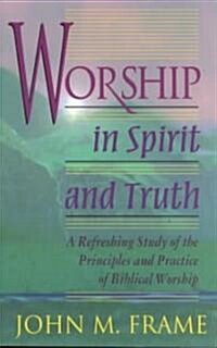 Worship in Spirit and Truth: A Refreshing Study of the Principles and Practice of Biblical Worship (Paperback)