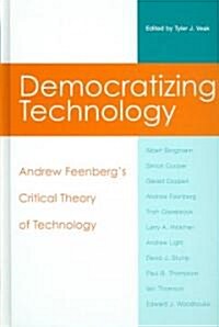Democratizing Technology: Andrew Feenbergs Critical Theory of Technology (Hardcover)