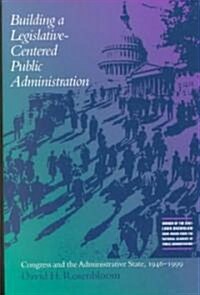 Building a Legislative-Centered Public Administration: Congress and the Administrative State, 1946-1999 (Paperback)