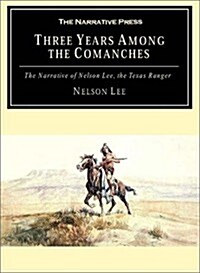 Three Years Among the Comanches: The Narrative of Nelson Lee, the Texas Ranger; Containing a Detailed Account of His Captivity Among the Indians, His (Paperback)