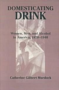 Domesticating Drink: Women, Men, and Alcohol in America, 1870-1940 (Paperback)