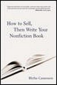 How to Sell, Then Write Your Nonfiction Book: A Comprehensive Guide to Getting Published - From Crafting a Proposal to Signing the Contract and More (Paperback)