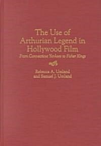 The Use of Arthurian Legend in Hollywood Film: From Connecticut Yankees to Fisher Kings (Hardcover)