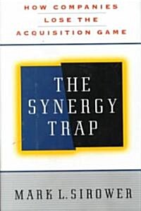 The Synergy Trap : How Companies Lose the Acquisition Game (Hardcover)