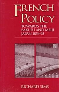 French Policy Towards the Bakufu and Meiji Japan 1854-1894: A Case of Misjudgement and Missed Opportunities (Hardcover)