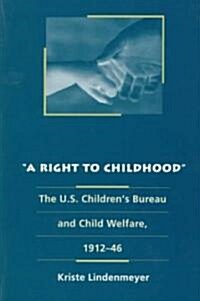 A Right to Childhood: The U.S. Childrens Bureau and Child Welfare, 1912-46 (Paperback)