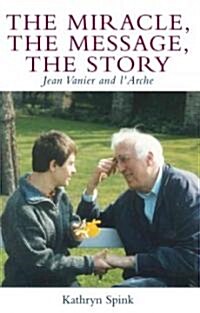 The Miracle, the Message, the Story: Jean Vanier and lArche (Paperback)