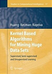 Kernel Based Algorithms for Mining Huge Data Sets: Supervised, Semi-Supervised, and Unsupervised Learning (Hardcover, 2006)