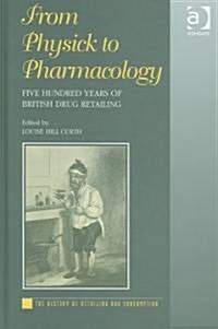 From Physick to Pharmacology : Five Hundred Years of British Drug Retailing (Hardcover)