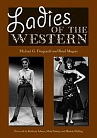 Ladies of the Western: Interviews with Fifty-One More Actresses from the Silent Era to the Television Westerns of the 1950s and 1960s (Paperback)