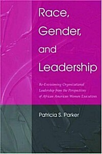 Race, Gender, and Leadership: Re-Envisioning Organizational Leadership from the Perspectives of African American Women Executives                      (Paperback)