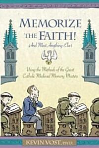 Memorize the Faith!: (And Most Anything Else) Using Methods of the Great Catholic Medieval Memory Masters (Paperback)