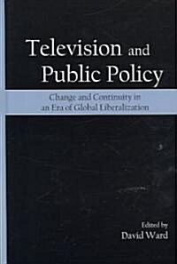 Television and Public Policy: Change and Continuity in an Era of Global Liberalization (Hardcover)