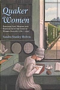 Quaker Women : Personal Life, Memory and Radicalism in the Lives of Women Friends, 1780–1930 (Paperback)